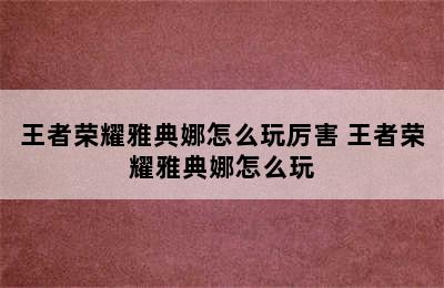 王者荣耀雅典娜怎么玩厉害 王者荣耀雅典娜怎么玩